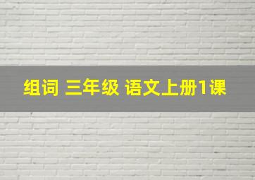 组词 三年级 语文上册1课